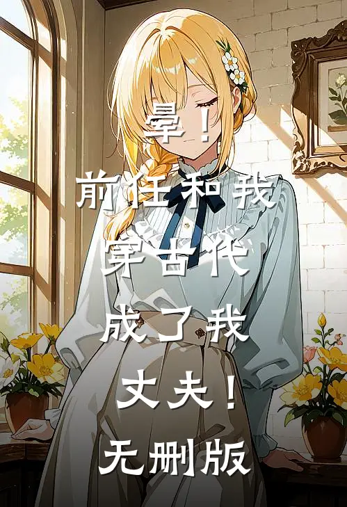 晕！前任和我穿古代，成了我丈夫！无删版