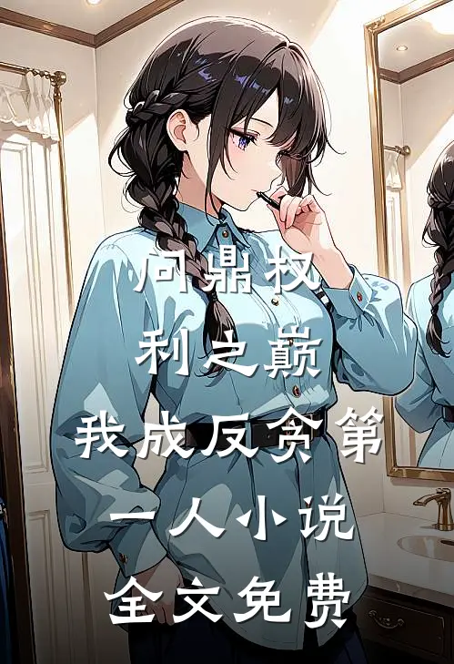 问鼎权利之巅，我成反贪第一人小说全文免费