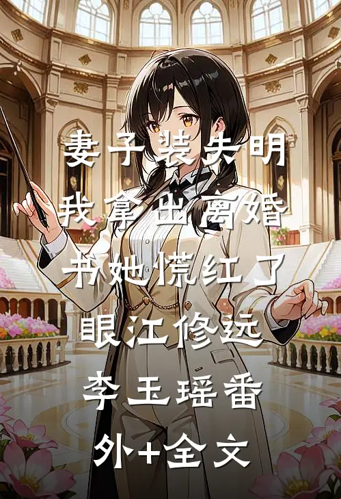 妻子装失明，我拿出离婚书她慌红了眼江修远李玉瑶(番外)+(全文)