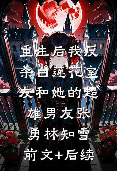 重生后我反杀白莲花室友和她的超雄男友张勇林知雪:前文+后续