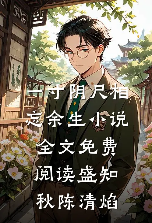 一寸阴尺相忘余生小说全文免费阅读盛知秋陈清焰