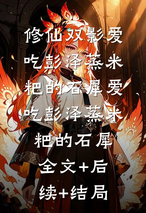 修仙双影爱吃彭泽蒸米粑的石犀爱吃彭泽蒸米粑的石犀全文+后续+结局