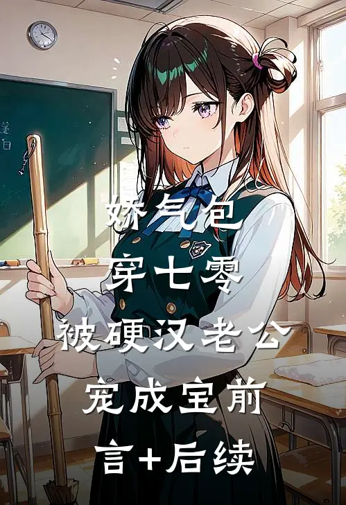 娇气包穿七零，被硬汉老公宠成宝前言+后续