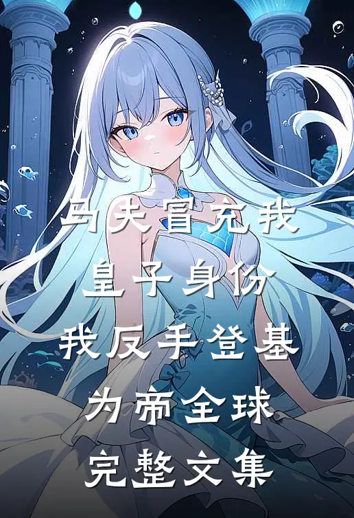 马夫冒充我皇子身份，我反手登基为帝全球完整文集