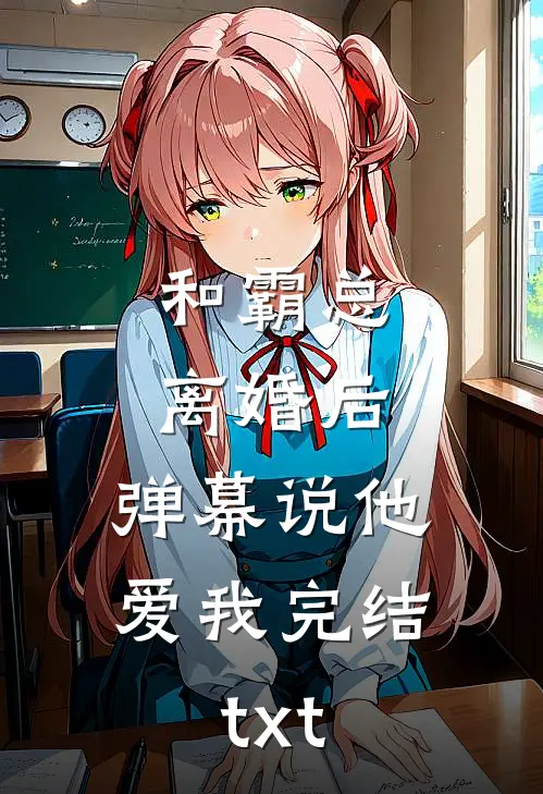 和霸总离婚后，弹幕说他爱我完结txt