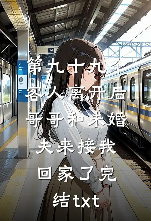 第九十九个客人离开后，哥哥和未婚夫来接我回家了完结txt