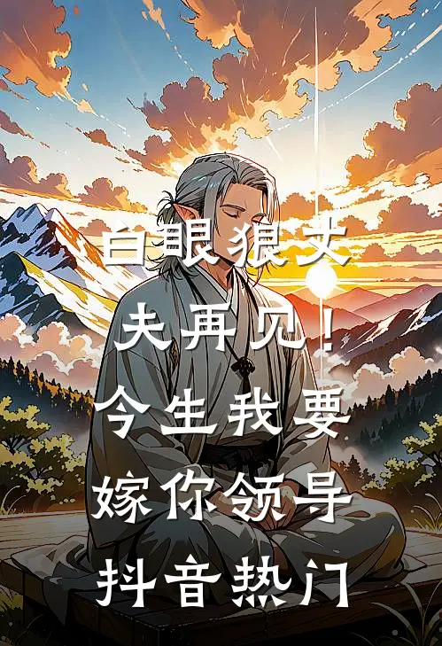 白眼狼丈夫再见！今生我要嫁你领导抖音热门