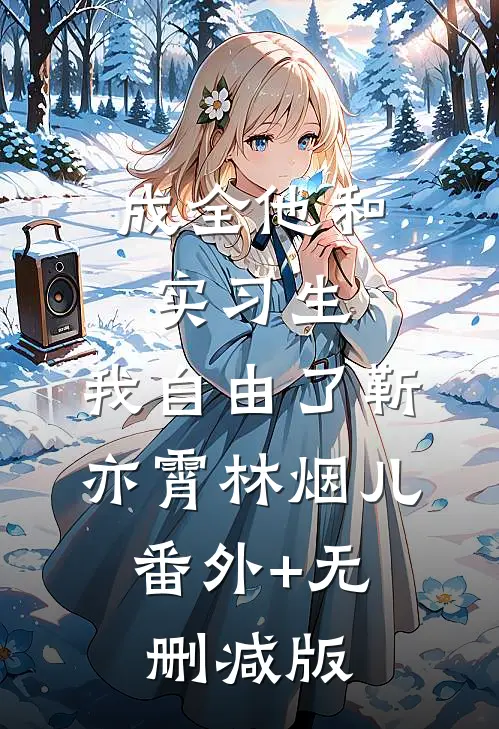 成全他和实习生，我自由了靳亦霄林烟儿:番外+无删减版