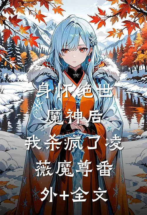 身怀绝世魔神后，我杀疯了凌薇魔尊(番外)+(全文)