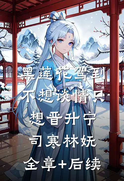 黑莲花驾到，不想谈情只想晋升宁司寒林妩:全章+后续