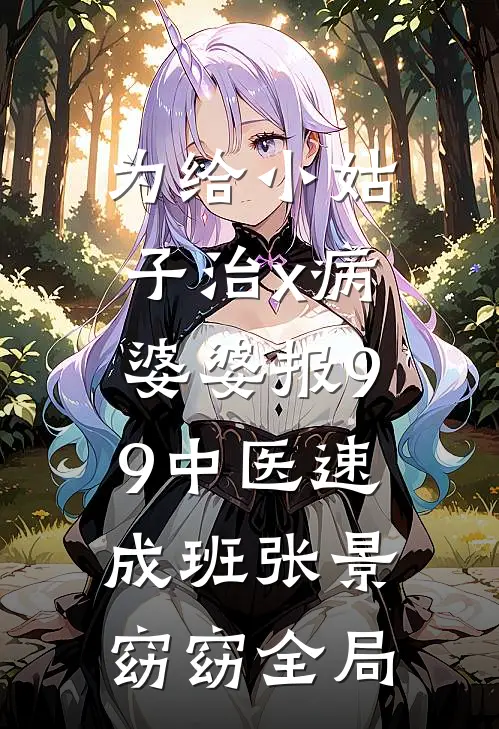为给小姑子治x病，婆婆报9.9中医速成班张景窈窈全局