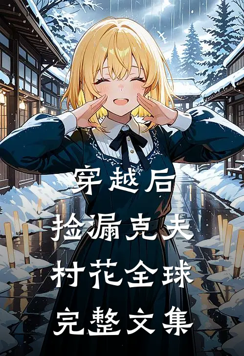 穿越后，捡漏克夫村花全球完整文集