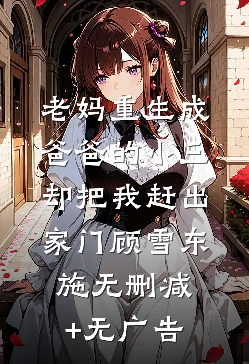 老妈重生成爸爸的小三，却把我赶出家门顾雪东施无删减+无广告