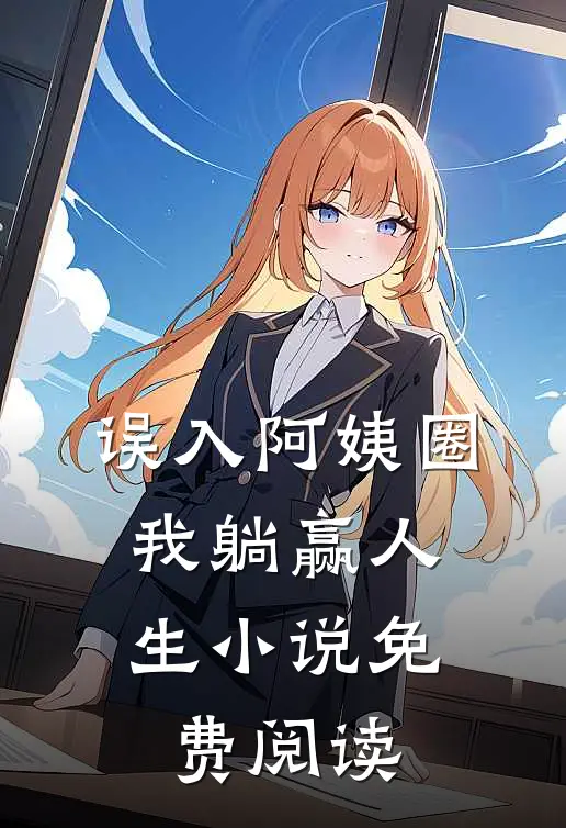 误入阿姨圈，我躺赢人生小说免费阅读