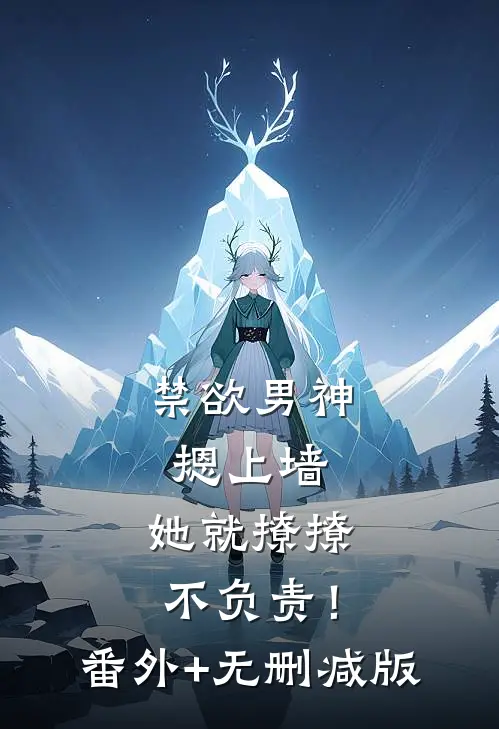禁欲男神摁上墙，她就撩撩不负责！:番外+无删减版