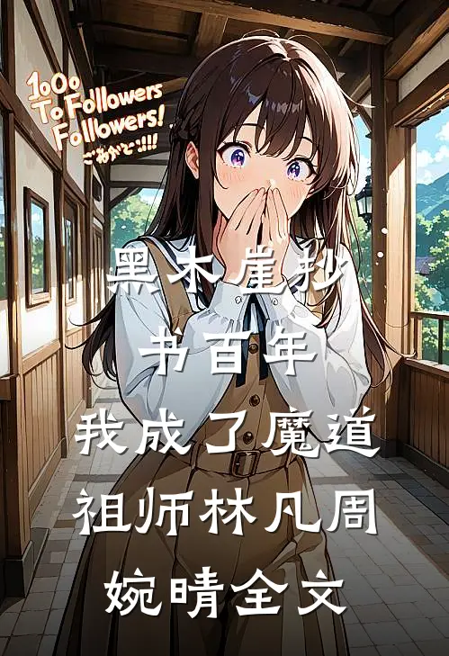 黑木崖抄书百年，我成了魔道祖师林凡周婉晴全文