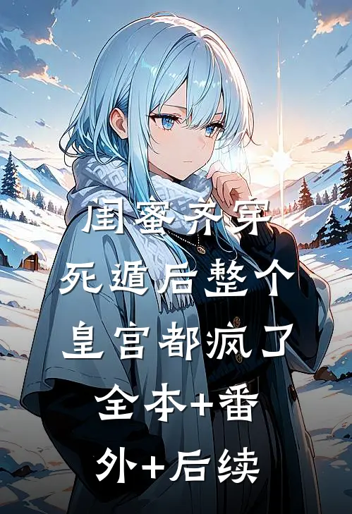 闺蜜齐穿，死遁后整个皇宫都疯了全本+番外+后续