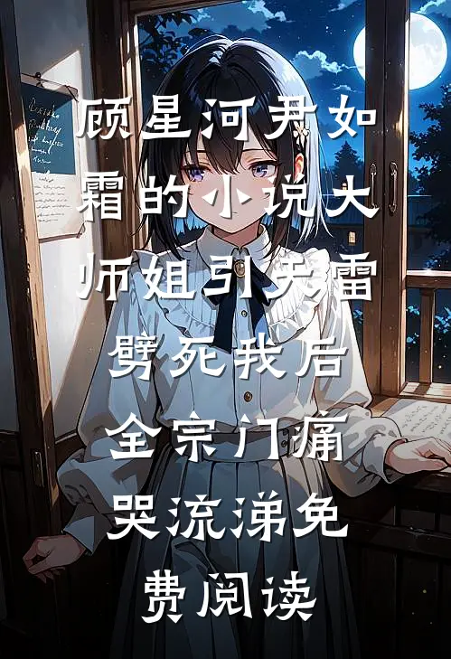 顾星河尹如霜的小说大师姐引天雷劈死我后，全宗门痛哭流涕免费阅读