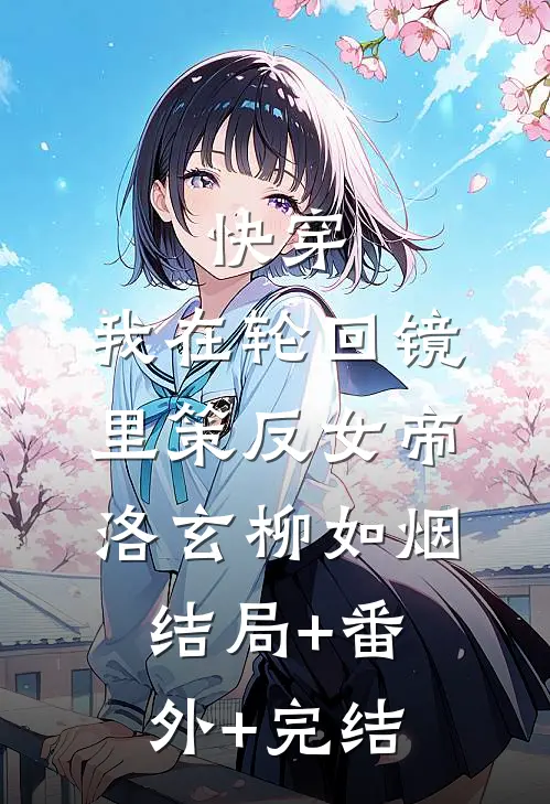 快穿：我在轮回镜里策反女帝洛玄柳如烟结局+番外+完结