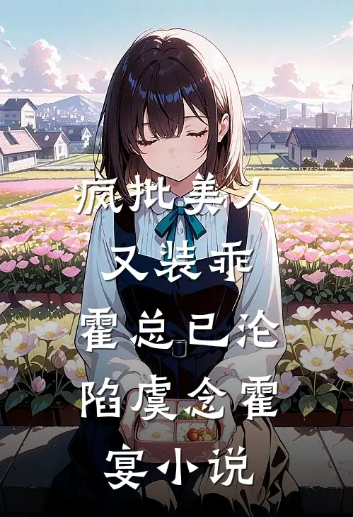 疯批美人又装乖，霍总已沦陷虞念霍宴小说