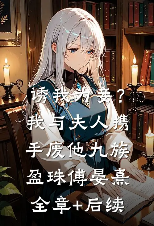 诱我为妾？我与夫人携手废他九族盈珠傅晏熹全章+后续