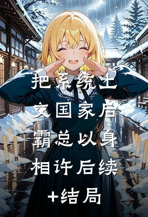 把系统上交国家后，霸总以身相许后续+结局