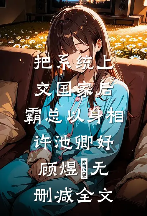 把系统上交国家后，霸总以身相许池卿妤顾煜峸无删减全文