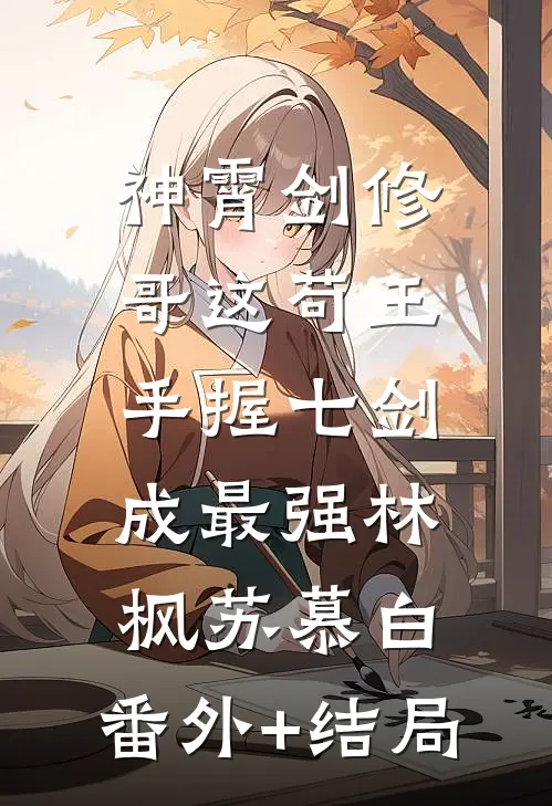 神霄剑修：哥这苟王手握七剑成最强林枫苏慕白:(番外)+(结局)