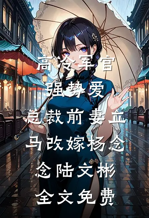高冷军官强势爱，总裁前妻立马改嫁杨念念陆文彬全文免费