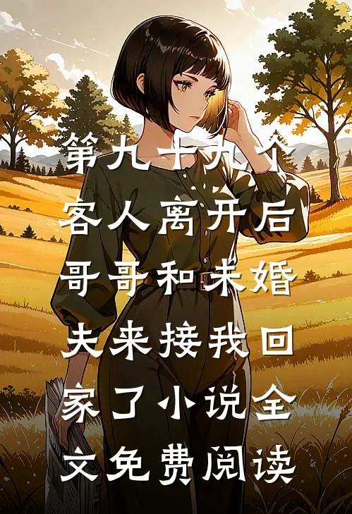 第九十九个客人离开后，哥哥和未婚夫来接我回家了小说全文免费阅读