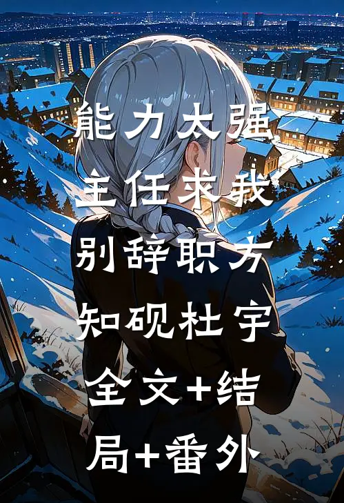 能力太强，主任求我别辞职方知砚杜宇:全文+结局+番外