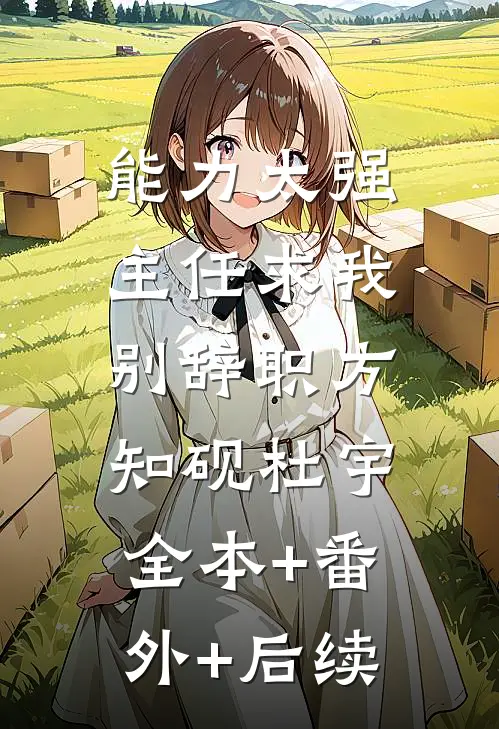能力太强，主任求我别辞职方知砚杜宇:全本+番外+后续