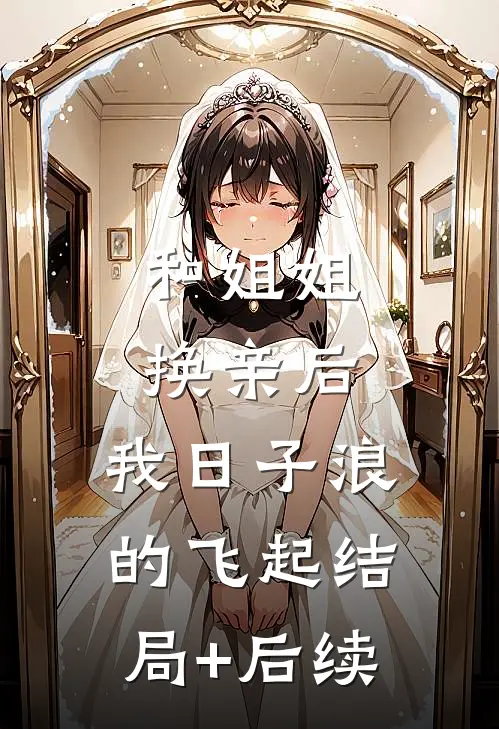 和姐姐换亲后，我日子浪的飞起结局+后续