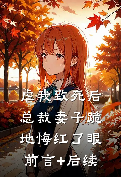 虐我致死后，总裁妻子跪地悔红了眼前言+后续