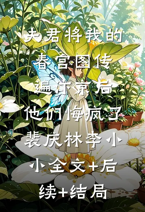 夫君将我的春宫图传遍汴京后，他们悔疯了裴庆林李小小全文+后续+结局