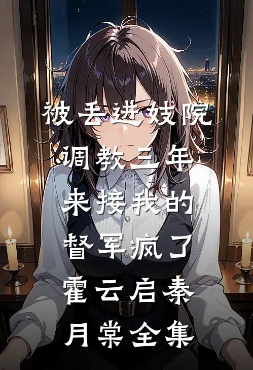 被丢进妓院调教三年，来接我的督军疯了霍云启秦月棠全集