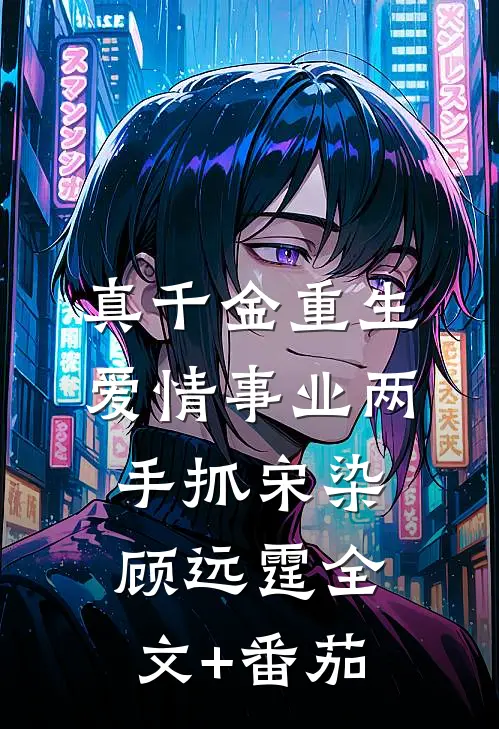真千金重生，爱情事业两手抓宋染顾远霆全文+番茄