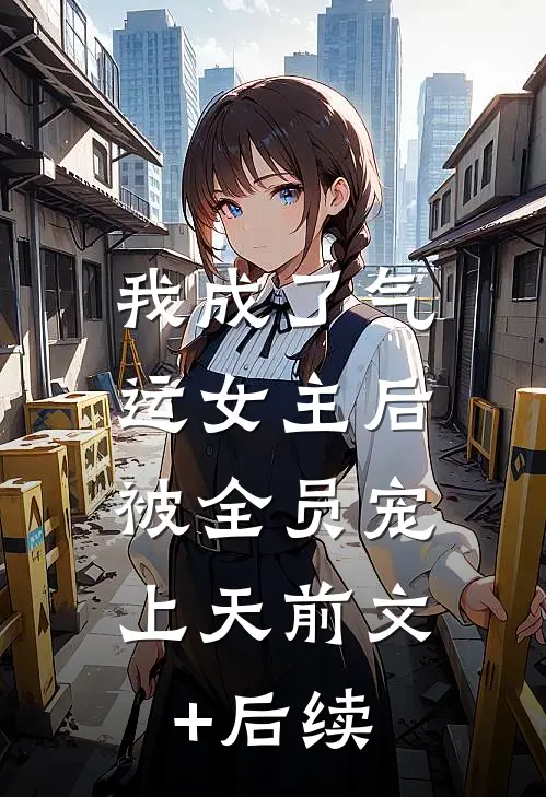 我成了气运女主后，被全员宠上天前文+后续