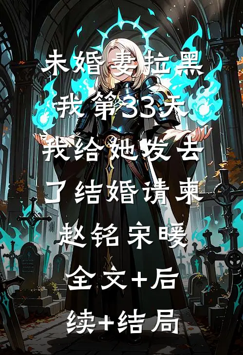 未婚妻拉黑我第33天，我给她发去了结婚请柬赵铭宋暖:全文+后续+结局