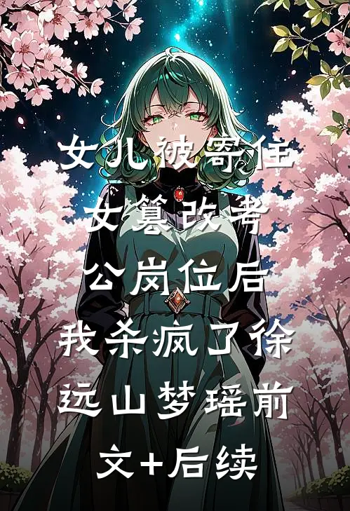女儿被寄住女篡改考公岗位后，我杀疯了徐远山梦瑶前文+后续