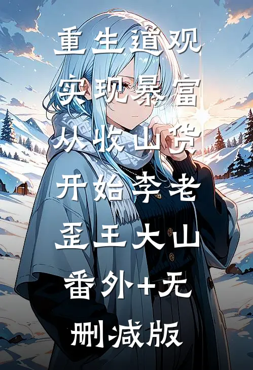 重生道观，实现暴富从收山货开始李老歪王大山:番外+无删减版