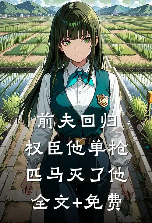 前夫回归，权臣他单枪匹马灭了他全文+免费