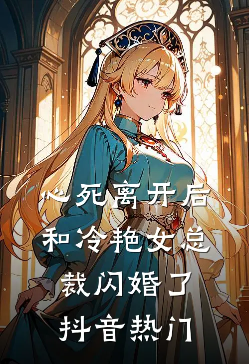 心死离开后，和冷艳女总裁闪婚了抖音热门