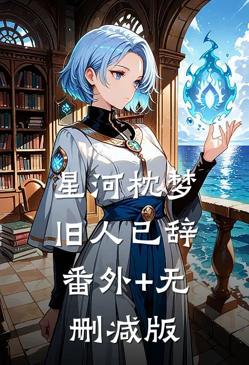 星河枕梦，旧人已辞:番外+无删减版