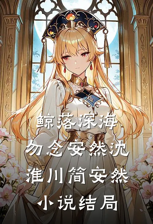 鲸落深海，勿念安然沈淮川简安然小说结局