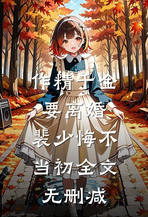 作精千金要离婚，裴少悔不当初全文无删减