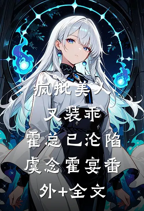 疯批美人又装乖，霍总已沦陷虞念霍宴(番外)+(全文)