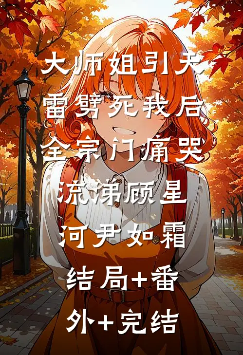 大师姐引天雷劈死我后，全宗门痛哭流涕顾星河尹如霜结局+番外+完结