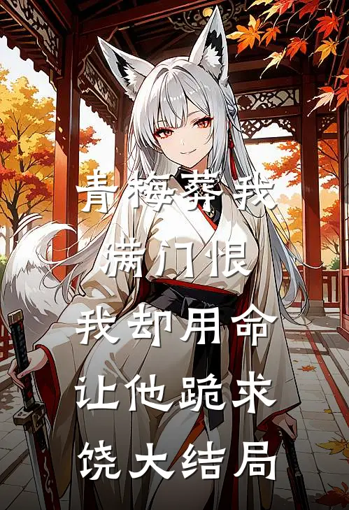 青梅葬我满门恨，我却用命让他跪求饶大结局