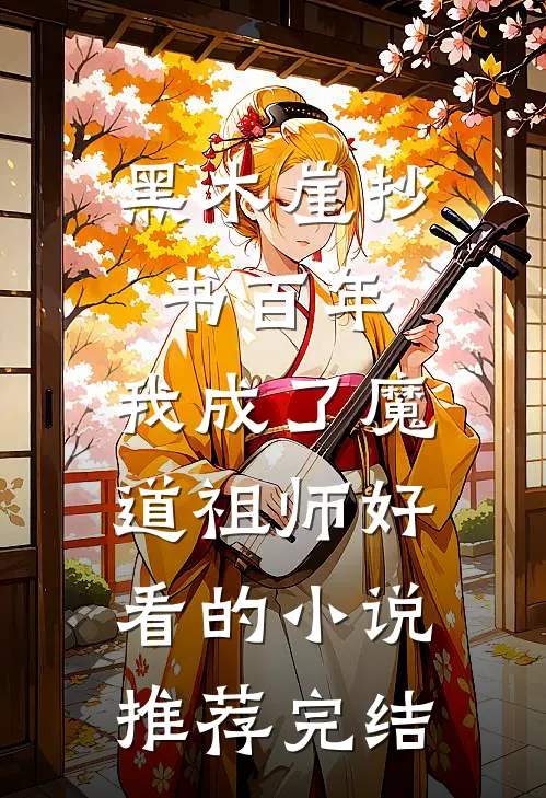 黑木崖抄书百年，我成了魔道祖师好看的小说推荐完结